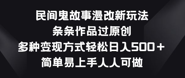 民间鬼故事漫改新玩法，条条作品过原创，多种变现方式，简单易上手人人可做【揭秘】-云库资源