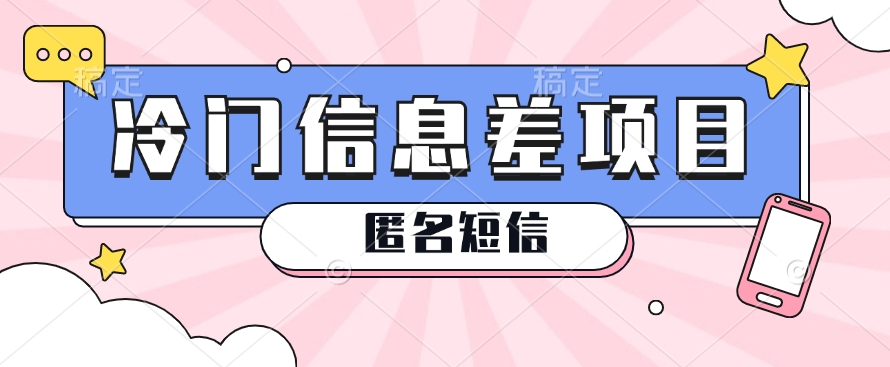 利用信息差操作的冷门赚钱项目，揭秘“匿名短信”日赚几十几百的玩法-云库资源