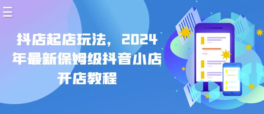 抖店起店玩法，2024年最新保姆级抖音小店开店教程-云库资源