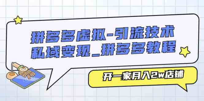 拼多多虚拟引流技术与私域变现-拼多多教程：开一家月入2w店铺-云库资源