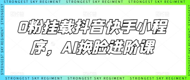 0粉挂载抖音快手小程序，AI换脸进阶课-云库资源