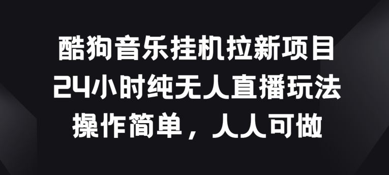 酷狗音乐挂JI拉新项目，24小时纯无人直播玩法，操作简单人人可做【揭秘】-云库资源