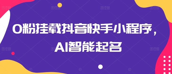 0粉挂载抖音快手小程序，AI智能起名-云库资源