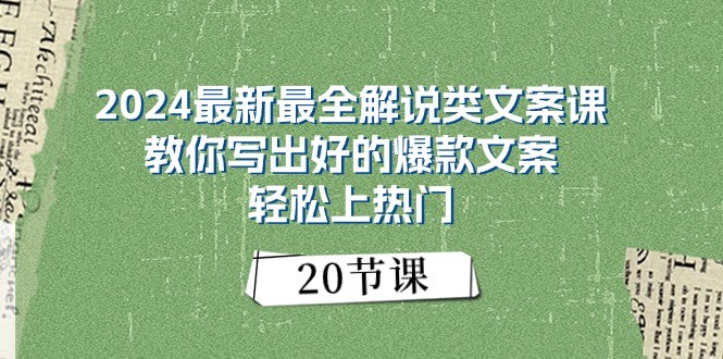 2024最新最全解说类文案课：教你写出好的爆款文案，轻松上热门（20节）-云库资源