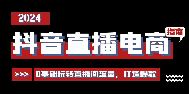 抖音直播电商运营必修课，0基础玩转直播间流量，打造爆款（29节）-云库资源