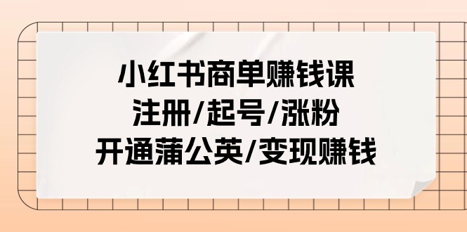 小红书商单赚钱课：注册/起号/涨粉/开通蒲公英/变现赚钱（25节课）-云库资源