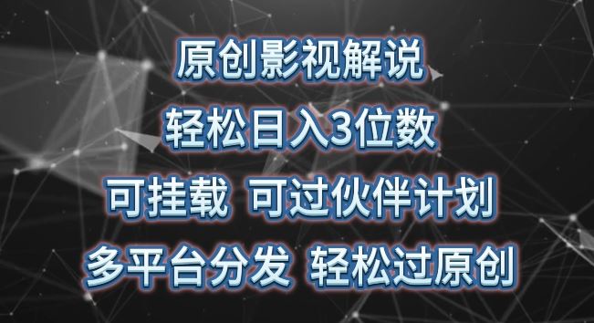 原创影视解说，轻松日入3位数，可挂载，可过伙伴计划，多平台分发轻松过原创【揭秘】-云库资源