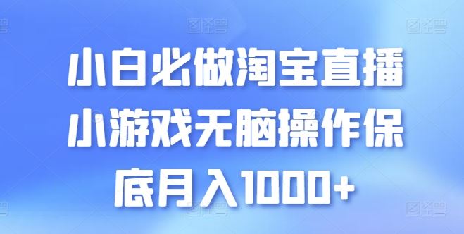 小白必做淘宝直播小游戏无脑操作保底月入1000+【揭秘】-云库资源