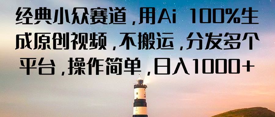 经典小众赛道，用Ai 100%生成原创视频，不搬运，分发多个平台，操作简单，日入1000+-云库资源