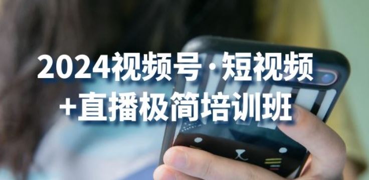 2024视频号·短视频+直播极简培训班：抓住视频号风口，流量红利-云库资源
