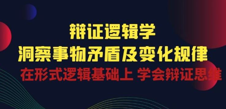辩证 逻辑学 | 洞察 事物矛盾及变化规律 在形式逻辑基础上 学会辩证思维-云库资源