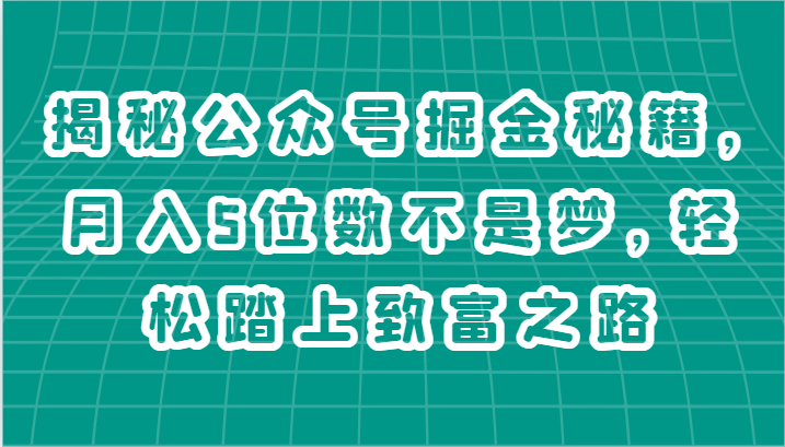 揭秘公众号掘金秘籍，月入5位数不是梦，轻松踏上致富之路-云库资源