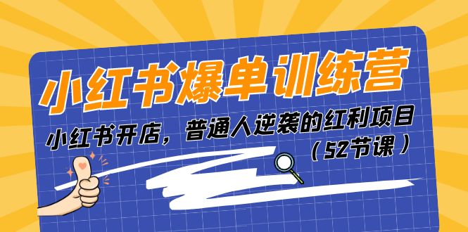 小红书爆单训练营，小红书开店，普通人逆袭的红利项目（52节课）-云库资源