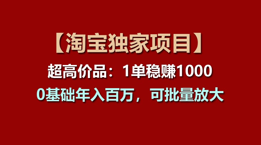 【淘宝独家项目】超高价品：1单稳赚1000多，0基础年入百万，可批量放大-云库资源