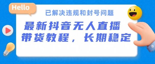 抖音无人直播带货，长期稳定，已解决违规和封号问题，开播24小时必出单【揭秘】-云库资源
