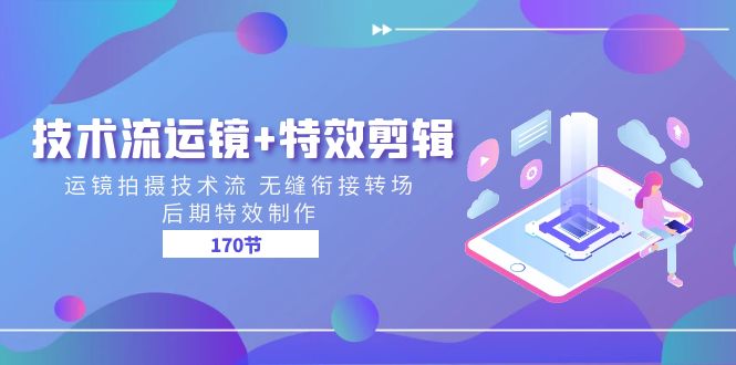 技术流运镜+特效剪辑 运镜拍摄技术流 无缝衔接转场 后期特效制作（170节）-云库资源