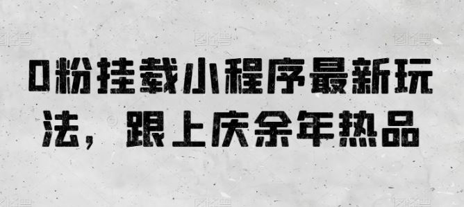 0粉挂载小程序最新玩法，跟上庆余年热品-云库资源