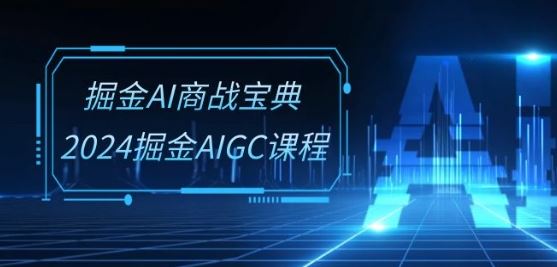 掘金AI商战宝典-系统班：2024掘金AIGC课程(30节视频课)-云库资源