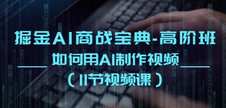 掘金AI商战宝典-高阶班：如何用AI制作视频(11节视频课)-云库资源