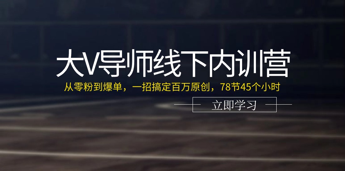 大V导师线下内训营：从零粉到爆单，一招搞定百万原创（78节45个小时）-云库资源
