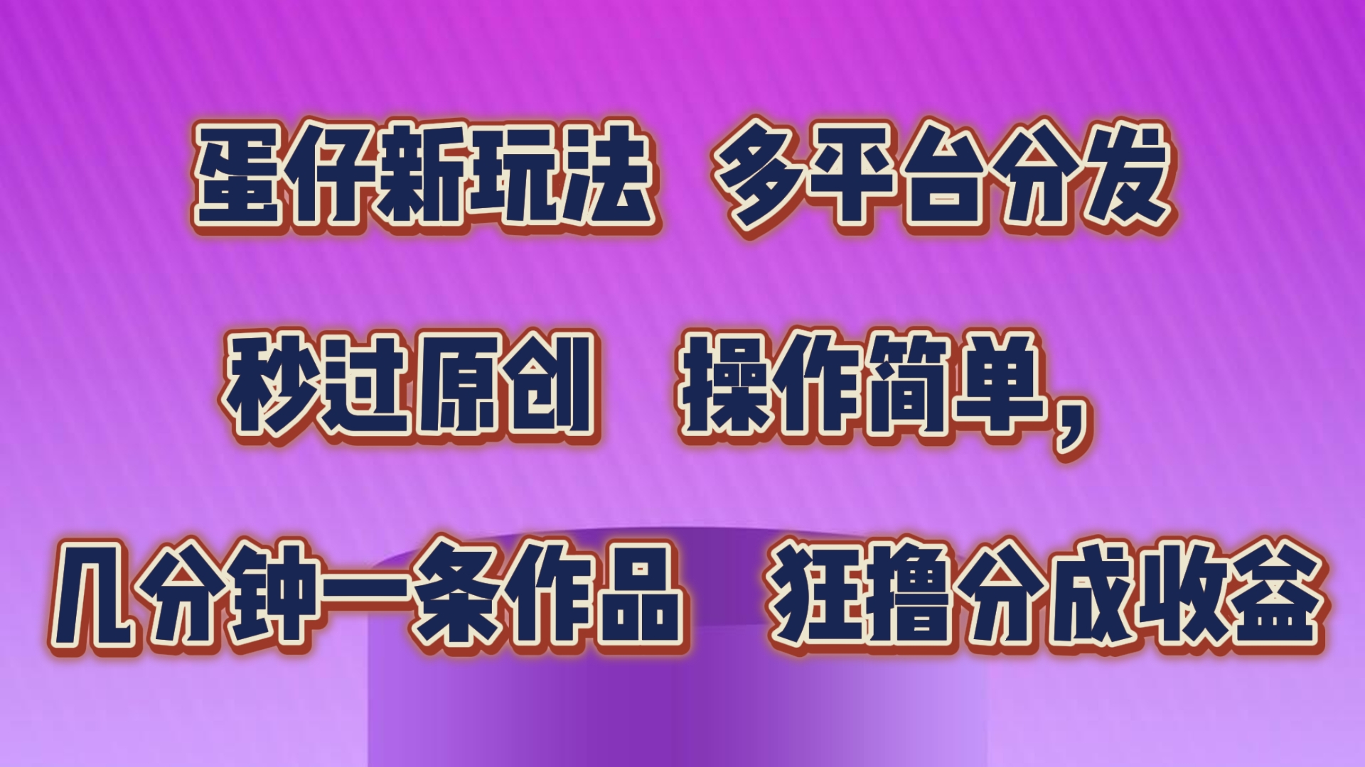 蛋仔新玩法，多平台分发，秒过原创，操作简单，几分钟一条作品，狂撸分成收益-云库资源