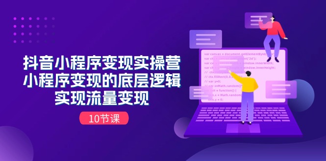 抖音小程序变现实操营，小程序变现的底层逻辑，实现流量变现（10节课）-云库资源