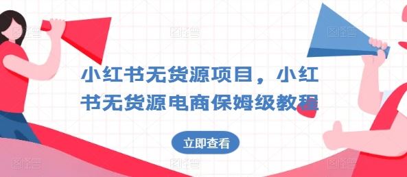 小红书无货源项目，小红书无货源电商保姆级教程【揭秘】-云库资源
