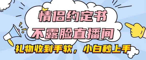情侣约定书不露脸直播间，礼物收到手软，小白秒上手【揭秘】-云库资源