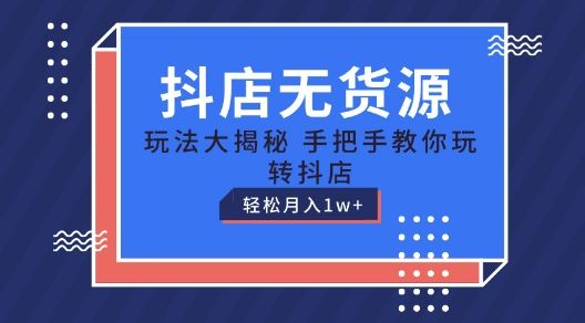 抖店无货源玩法，保姆级教程手把手教你玩转抖店，轻松月入1W+【揭秘】-云库资源
