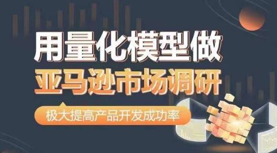 用量化模型做亚马逊市场调研，从数据出发，更高效更准确做判断，极大提高产品开发成功率-云库资源