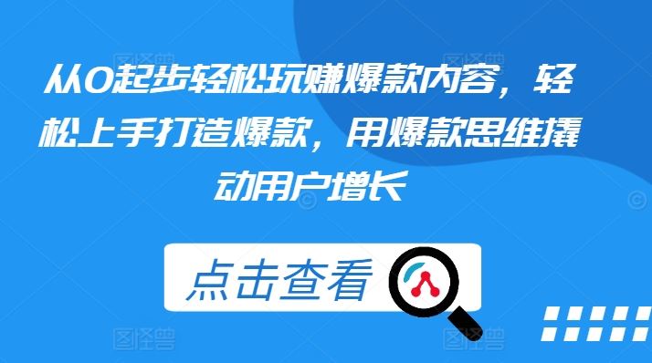 从0起步轻松玩赚爆款内容，轻松上手打造爆款，用爆款思维撬动用户增长-云库资源