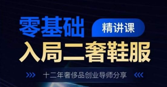 零基础入局二奢鞋服精讲课，十二年奢侈品创业导师分享-云库资源