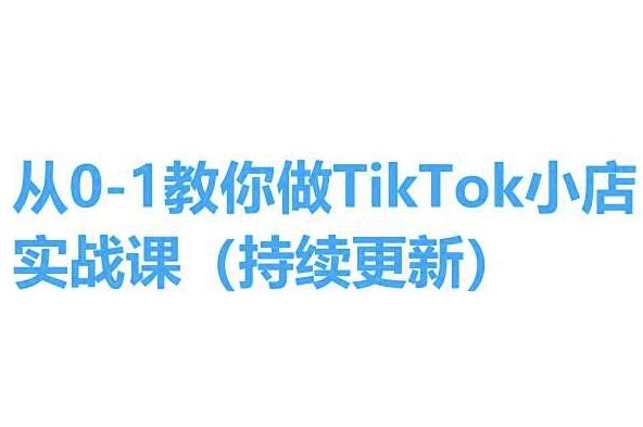 从0-1教你做TikTok小店实操课(持续更新)，手把手教你，简单易学-云库资源