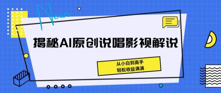 揭秘AI原创说唱影视解说，从小白到高手，轻松收益满满【揭秘】-云库资源