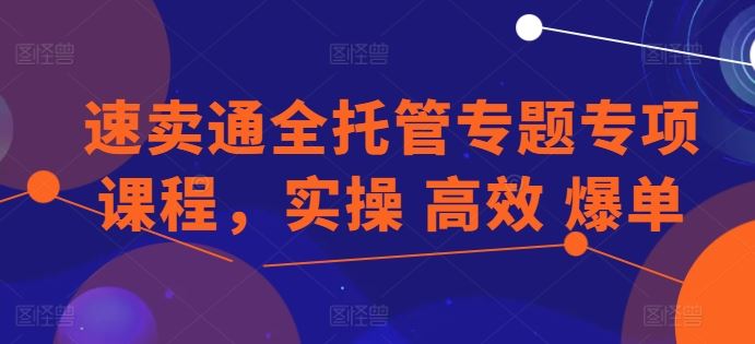 速卖通全托管专题专项课程，实操 高效 爆单-云库资源