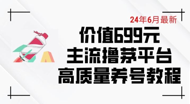 6月最新价值699的主流撸茅台平台精品养号下车攻略【揭秘】-云库资源