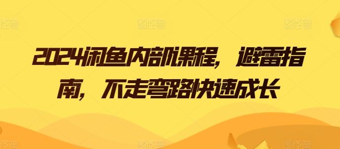 2024闲鱼内部课程，避雷指南，不走弯路快速成长-云库资源