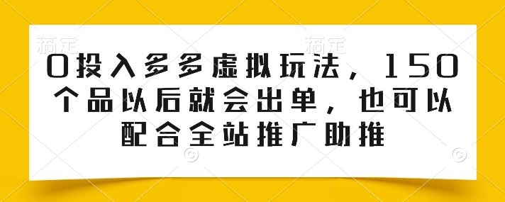 0投入多多虚拟玩法，150个品以后就会出单，也可以配合全站推广助推-云库资源