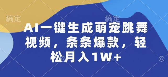 AI一键生成萌宠跳舞视频，条条爆款，轻松月入1W+【揭秘】-云库资源