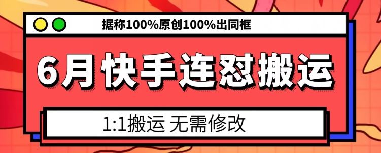 6月快手连怼搬运，模板搬运，据称100%原创100%出同框-云库资源