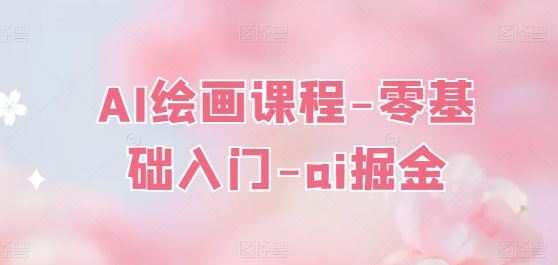 AI绘画课程-零基础入门-ai掘金-云库资源