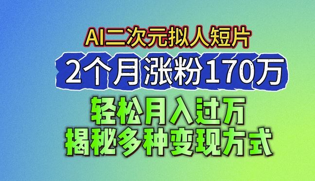 2024最新蓝海AI生成二次元拟人短片，2个月涨粉170万，揭秘多种变现方式【揭秘】-云库资源