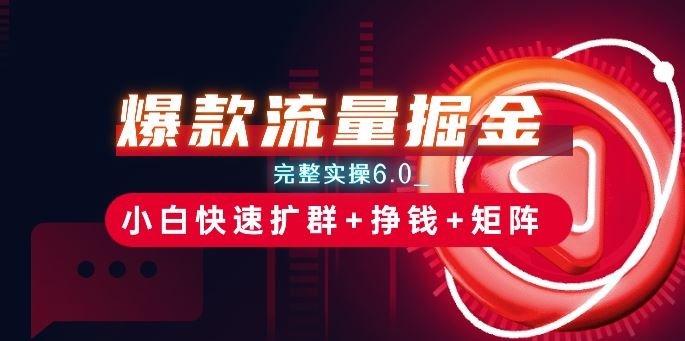 爆款流量掘金_完整实操6.0_小白快速扩群+挣钱+矩阵思路【揭秘】-云库资源