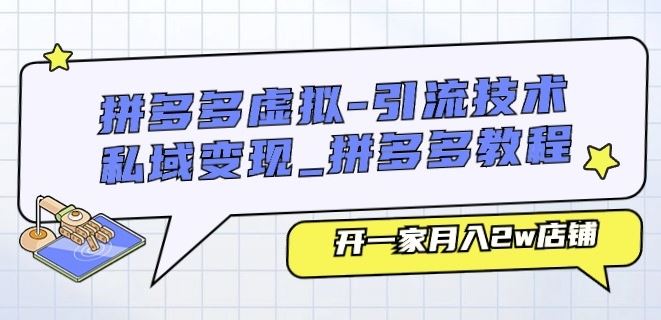 拼多多虚拟-引流技术与私域变现_拼多多教程：开一家月入2w店铺-云库资源