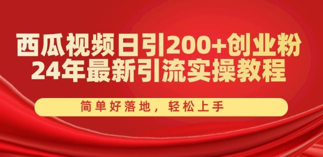 西瓜视频日引200+创业粉，24年最新引流实操教程，简单好落地，轻松上手【揭秘】-云库资源