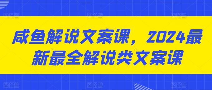 咸鱼解说文案课，2024最新最全解说类文案课-云库资源