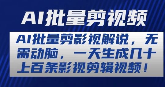AI批量剪影视解说，无需动脑，一天生成几十上百条影视剪辑视频【揭秘】-云库资源