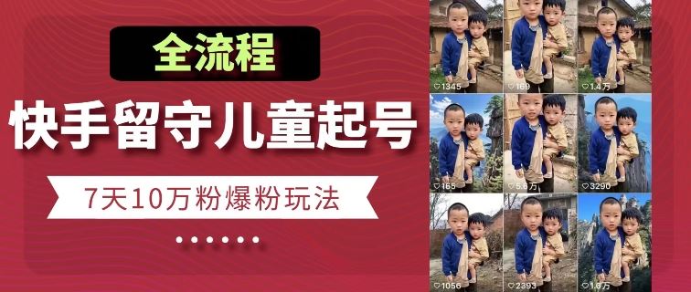 快手留守儿童博同情起号，7天10万粉爆粉玩法，全流程-云库资源