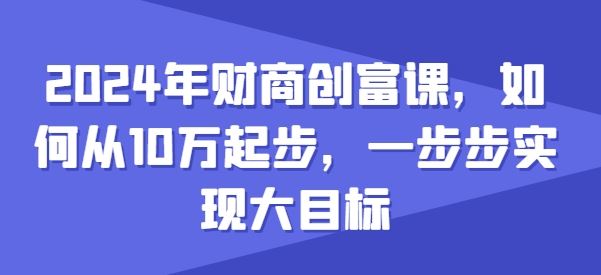 2024年财商创富课，如何从10w起步，一步步实现大目标-云库资源