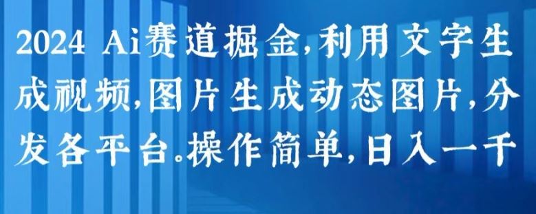 2024 Ai赛道掘金，利用文字生成视频，图片生成动态图片，分发各平台，操作简单，日入1k【揭秘】-云库资源